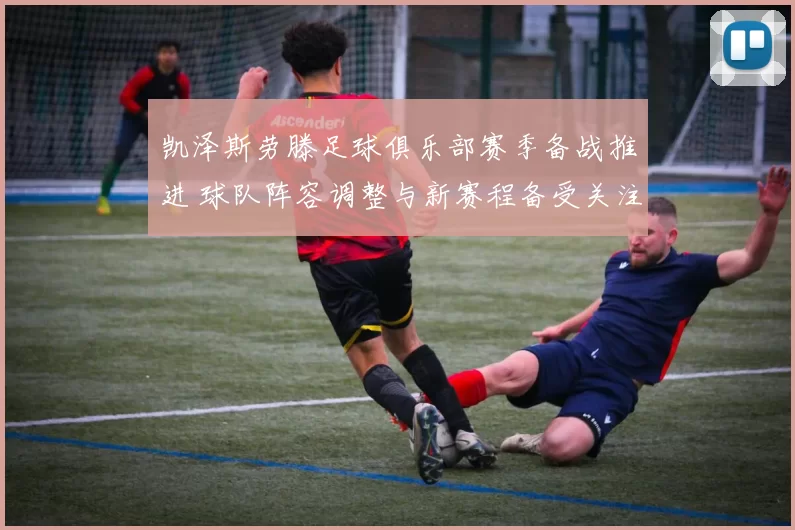 凯泽斯劳滕足球俱乐部赛季备战推进 球队阵容调整与新赛程备受关注