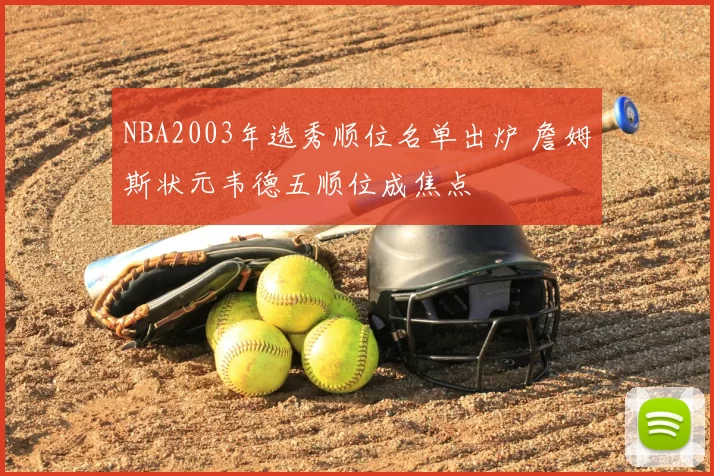 NBA2003年选秀顺位名单出炉 詹姆斯状元韦德五顺位成焦点