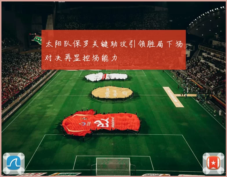 太阳队保罗关键助攻引领胜局下场对决再显控场能力
