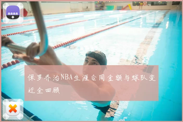 保罗乔治NBA生涯合同金额与球队变迁全回顾