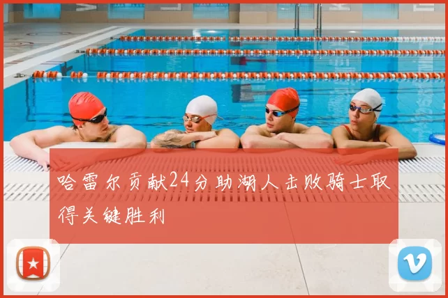 哈雷尔贡献24分助湖人击败骑士取得关键胜利