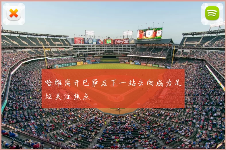 哈维离开巴萨后下一站去向成为足坛关注焦点