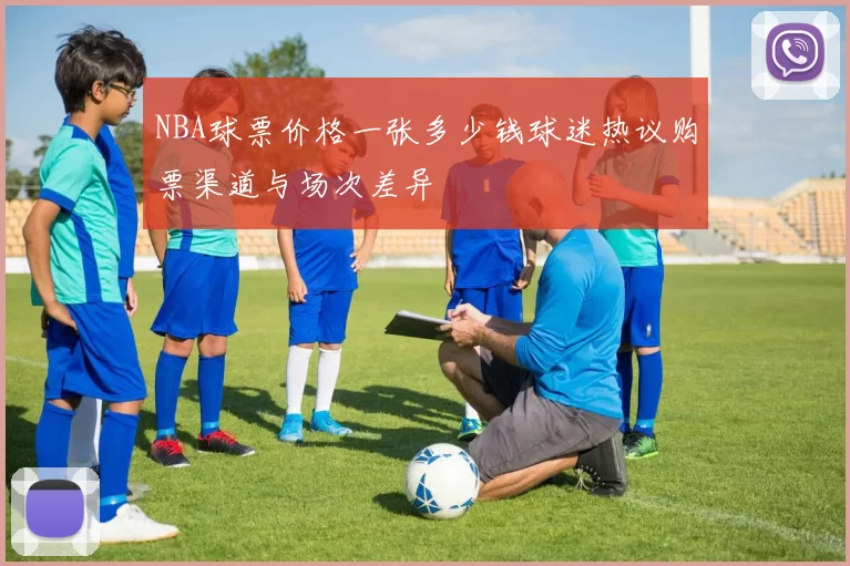 NBA球票价格一张多少钱球迷热议购票渠道与场次差异