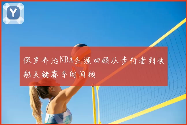 保罗乔治NBA生涯回顾从步行者到快船关键赛季时间线