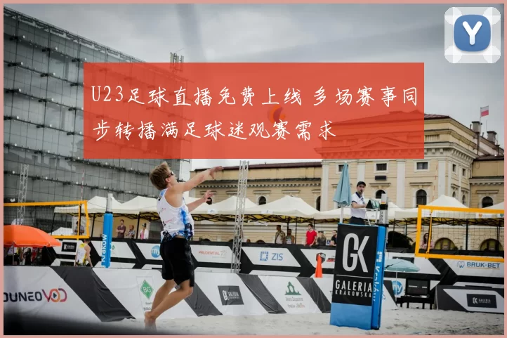 U23足球直播免费上线 多场赛事同步转播满足球迷观赛需求