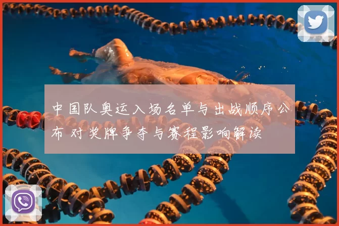 中国队奥运入场名单与出战顺序公布 对奖牌争夺与赛程影响解读
