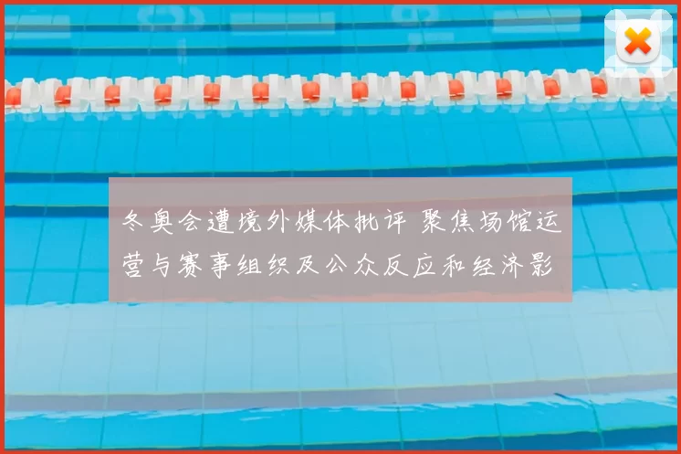 冬奥会遭境外媒体批评 聚焦场馆运营与赛事组织及公众反应和经济影响