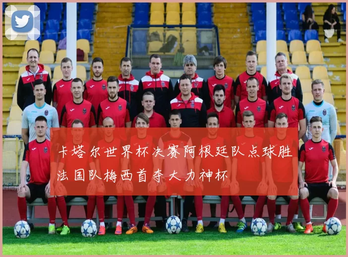 卡塔尔世界杯决赛阿根廷队点球胜法国队梅西首夺大力神杯