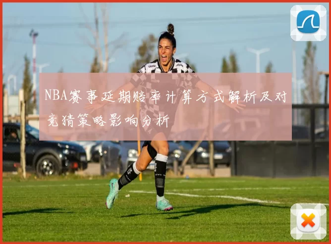 NBA赛事延期赔率计算方式解析及对竞猜策略影响分析