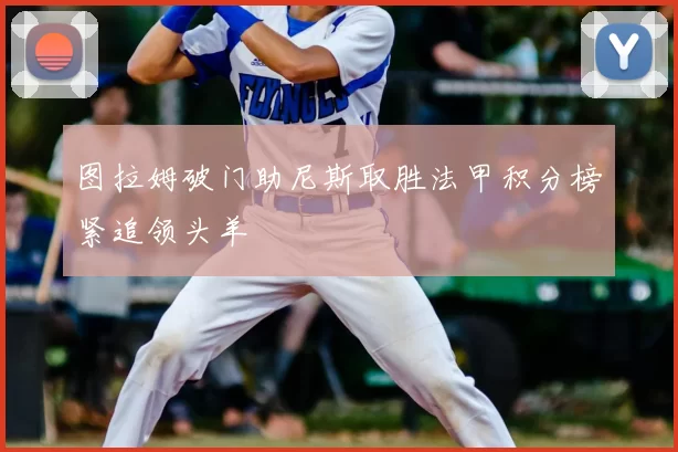 图拉姆破门助尼斯取胜法甲积分榜紧追领头羊