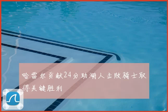 哈雷尔贡献24分助湖人击败骑士取得关键胜利