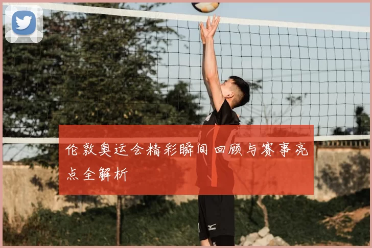 伦敦奥运会精彩瞬间回顾与赛事亮点全解析