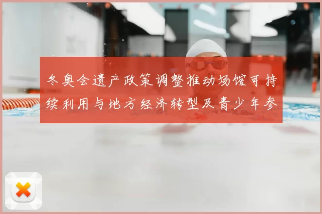 冬奥会遗产政策调整推动场馆可持续利用与地方经济转型及青少年参与提升