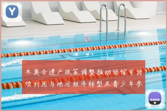 冬奥会遗产政策调整推动场馆可持续利用与地方经济转型及青少年参与提升