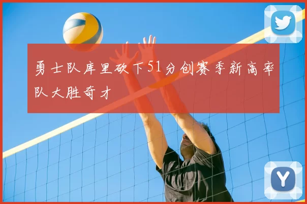 勇士队库里砍下51分创赛季新高率队大胜奇才