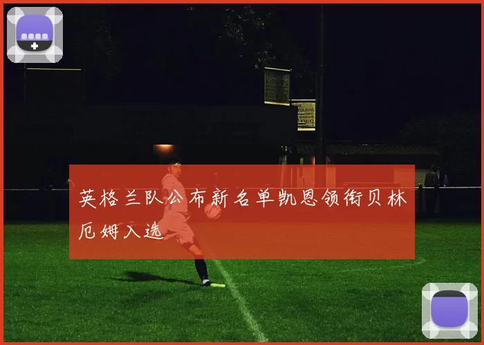 英格兰队公布新名单凯恩领衔贝林厄姆入选