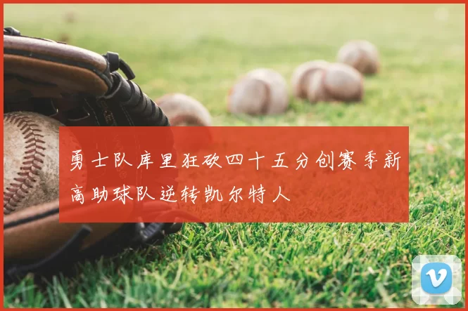 勇士队库里狂砍四十五分创赛季新高助球队逆转凯尔特人