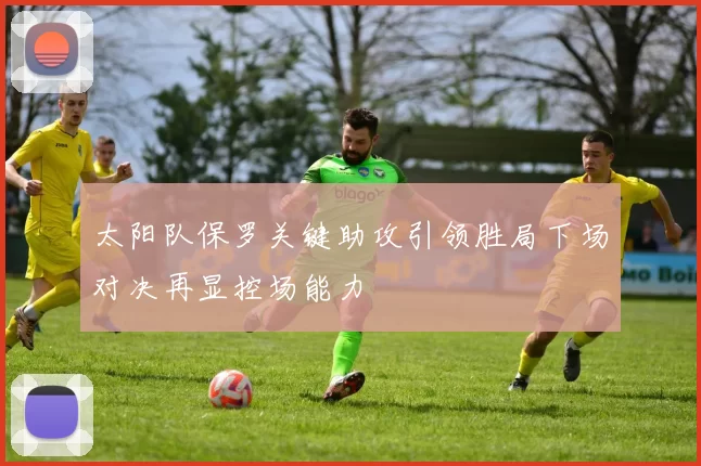 太阳队保罗关键助攻引领胜局下场对决再显控场能力