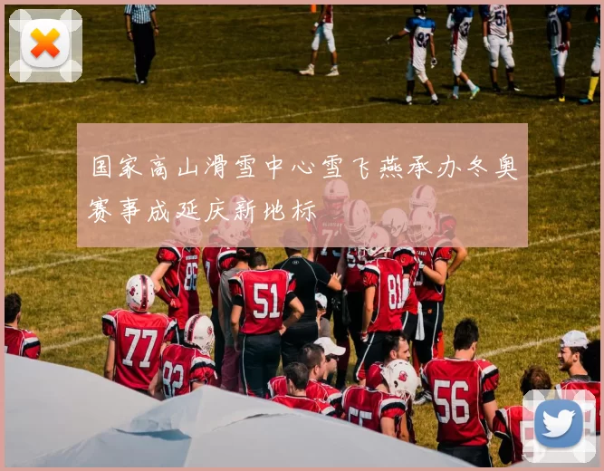 国家高山滑雪中心雪飞燕承办冬奥赛事成延庆新地标