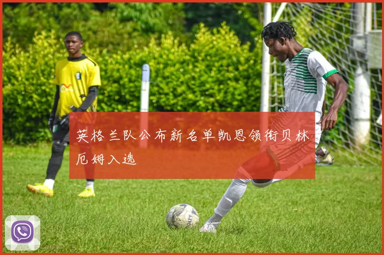 英格兰队公布新名单凯恩领衔贝林厄姆入选