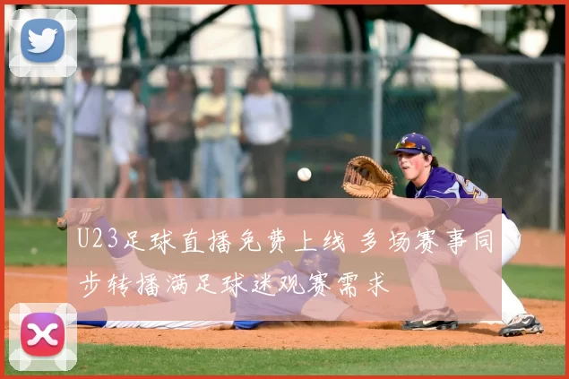 U23足球直播免费上线 多场赛事同步转播满足球迷观赛需求